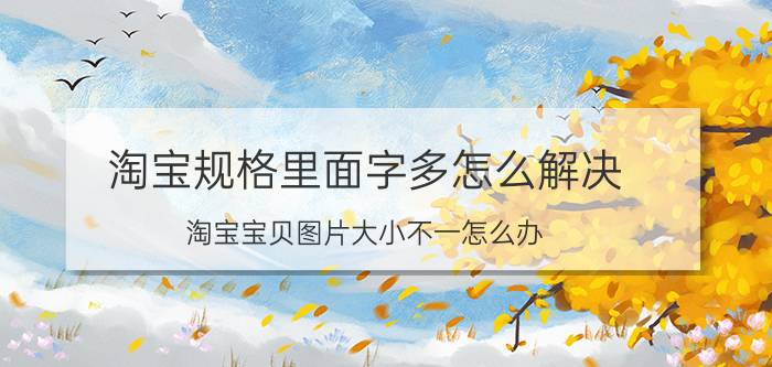 淘宝规格里面字多怎么解决 淘宝宝贝图片大小不一怎么办？